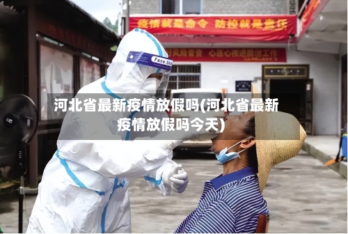 河北省最新疫情放假吗(河北省最新疫情放假吗今天)-第1张图片
