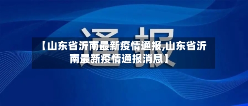 【山东省沂南最新疫情通报,山东省沂南最新疫情通报消息】-第1张图片