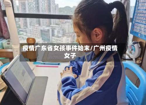 疫情广东省女孩事件始末/广州疫情女子-第1张图片