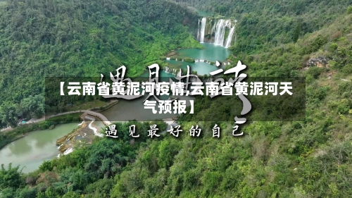 【云南省黄泥河疫情,云南省黄泥河天气预报】-第1张图片