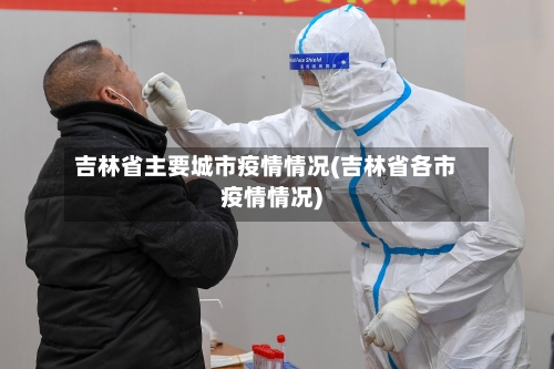 吉林省主要城市疫情情况(吉林省各市疫情情况)-第2张图片