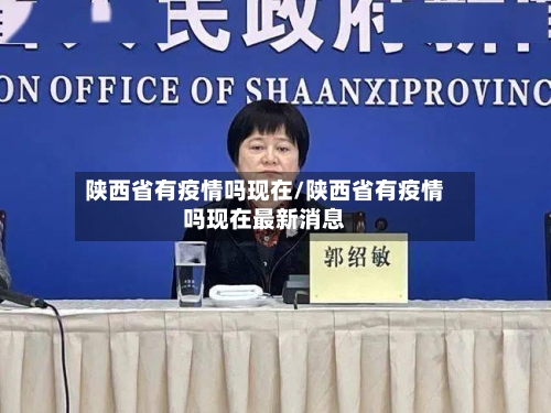 陕西省有疫情吗现在/陕西省有疫情吗现在最新消息-第1张图片