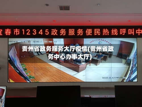 贵州省政务服务大厅疫情(贵州省政务中心办事大厅)-第1张图片