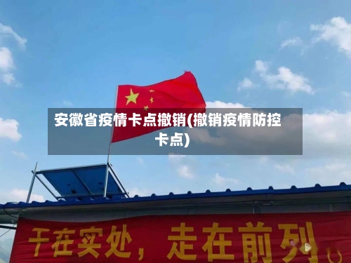 安徽省疫情卡点撤销(撤销疫情防控卡点)-第1张图片