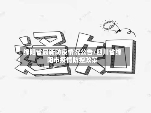 绵阳省最新防疫情况公告/四川省绵阳市疫情防控政策-第3张图片