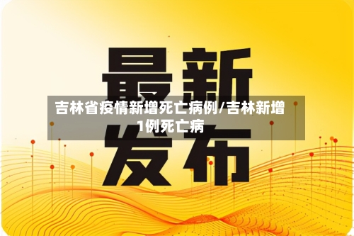 吉林省疫情新增死亡病例/吉林新增1例死亡病-第2张图片
