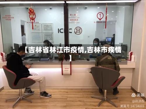 【吉林省林江市疫情,吉林市疾情】-第1张图片