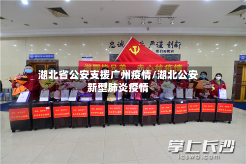 湖北省公安支援广州疫情/湖北公安新型肺炎疫情-第1张图片