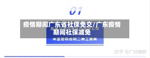 疫情期间广东省社保免交/广东疫情期间社保减免-第1张图片
