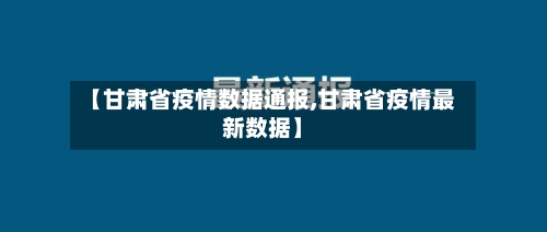 【甘肃省疫情数据通报,甘肃省疫情最新数据】-第1张图片
