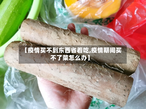 【疫情买不到东西省着吃,疫情期间买不了菜怎么办】-第3张图片