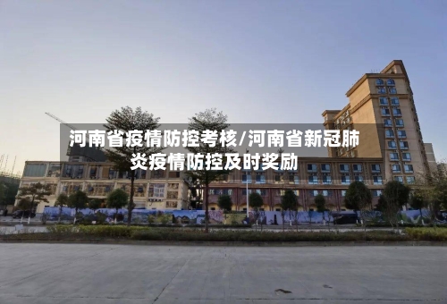 河南省疫情防控考核/河南省新冠肺炎疫情防控及时奖励-第1张图片