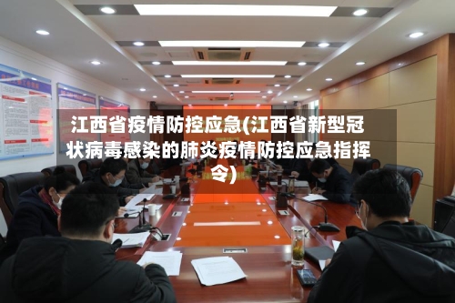 江西省疫情防控应急(江西省新型冠状病毒感染的肺炎疫情防控应急指挥令)-第2张图片