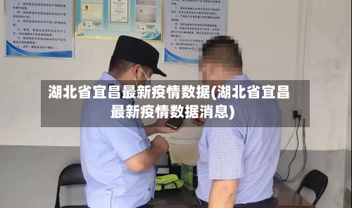 湖北省宜昌最新疫情数据(湖北省宜昌最新疫情数据消息)-第1张图片
