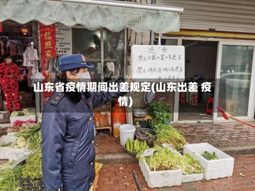 山东省疫情期间出差规定(山东出差 疫情)-第1张图片