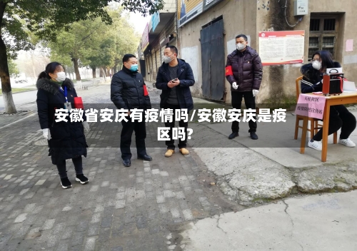 安徽省安庆有疫情吗/安徽安庆是疫区吗?-第1张图片