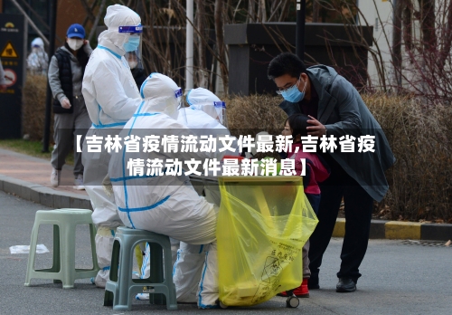 【吉林省疫情流动文件最新,吉林省疫情流动文件最新消息】-第3张图片