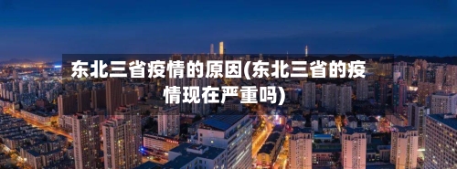 东北三省疫情的原因(东北三省的疫情现在严重吗)-第1张图片