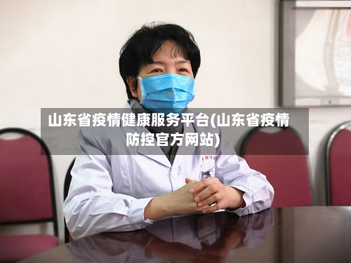 山东省疫情健康服务平台(山东省疫情防控官方网站)-第1张图片