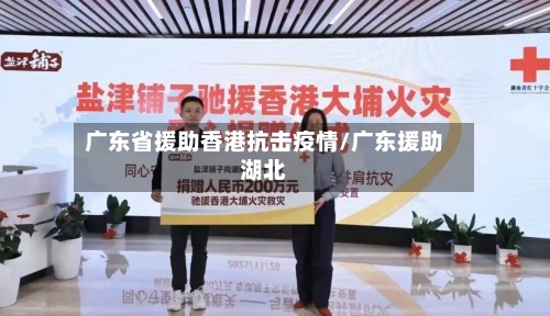 广东省援助香港抗击疫情/广东援助湖北-第2张图片