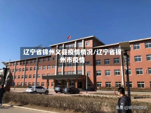 辽宁省锦州义县疫情情况/辽宁省锦州市疫情-第1张图片