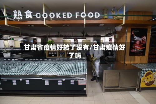 甘肃省疫情好转了没有/甘肃疫情好了吗-第2张图片