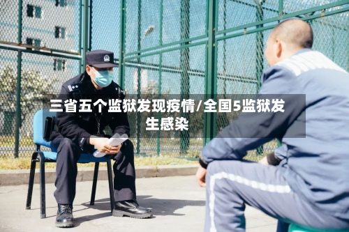 三省五个监狱发现疫情/全国5监狱发生感染-第1张图片