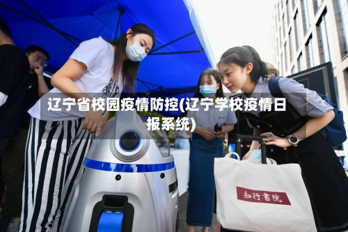 辽宁省校园疫情防控(辽宁学校疫情日报系统)-第3张图片