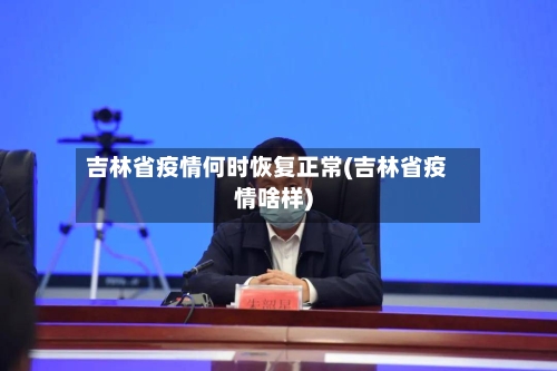 吉林省疫情何时恢复正常(吉林省疫情啥样)-第1张图片