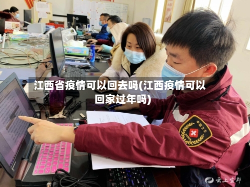 江西省疫情可以回去吗(江西疫情可以回家过年吗)-第2张图片