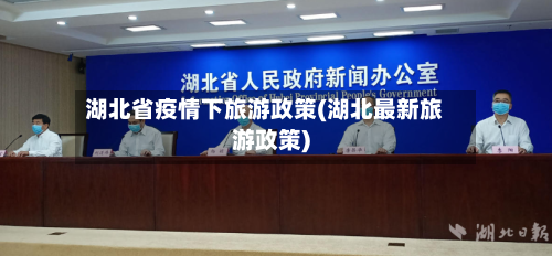 湖北省疫情下旅游政策(湖北最新旅游政策)-第1张图片