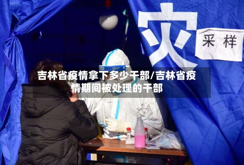 吉林省疫情拿下多少干部/吉林省疫情期间被处理的干部-第1张图片