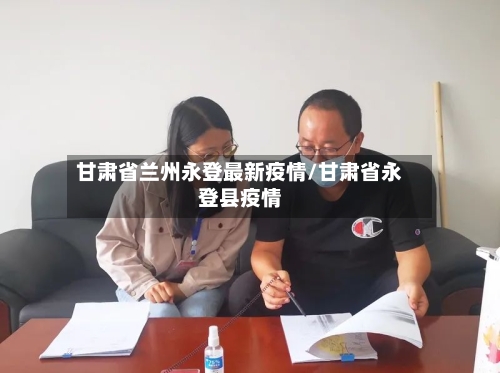 甘肃省兰州永登最新疫情/甘肃省永登县疫情-第3张图片