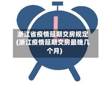 浙江省疫情延期交房规定(浙江疫情延期交房最晚几个月)-第1张图片