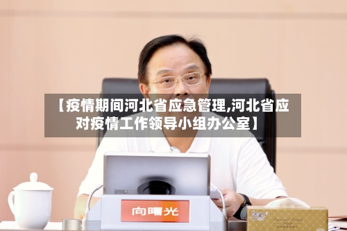 【疫情期间河北省应急管理,河北省应对疫情工作领导小组办公室】-第2张图片