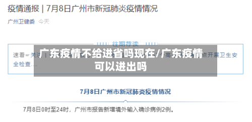 广东疫情不给进省吗现在/广东疫情可以进出吗-第1张图片