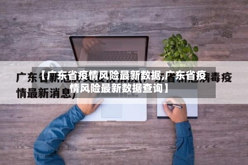 【广东省疫情风险最新数据,广东省疫情风险最新数据查询】-第2张图片