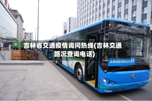 吉林省交通疫情询问热线(吉林交通路况查询电话)-第1张图片