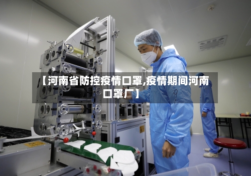 【河南省防控疫情口罩,疫情期间河南口罩厂】-第1张图片