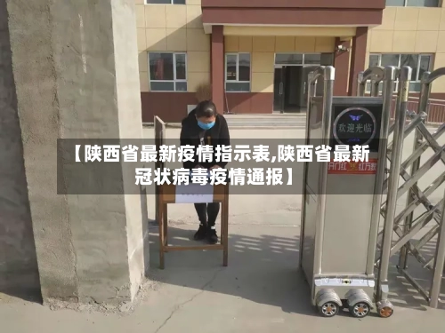 【陕西省最新疫情指示表,陕西省最新冠状病毒疫情通报】-第2张图片