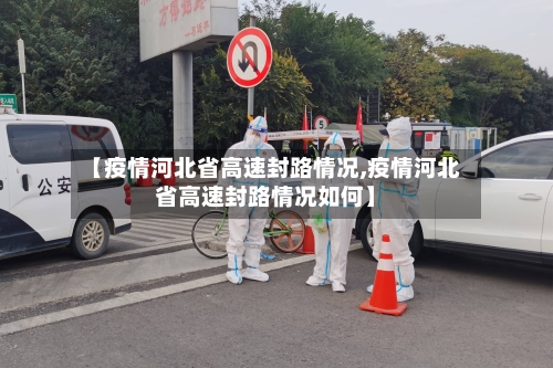 【疫情河北省高速封路情况,疫情河北省高速封路情况如何】-第1张图片
