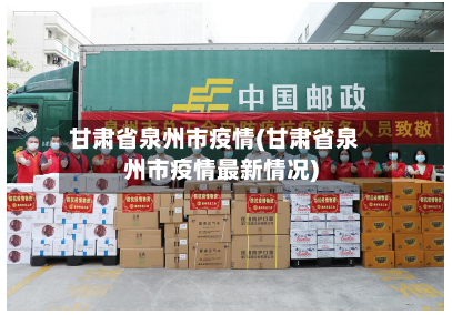 甘肃省泉州市疫情(甘肃省泉州市疫情最新情况)-第2张图片