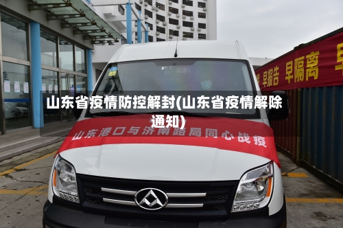 山东省疫情防控解封(山东省疫情解除通知)-第1张图片