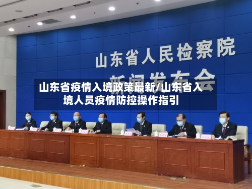 山东省疫情入境政策最新/山东省入境人员疫情防控操作指引-第2张图片