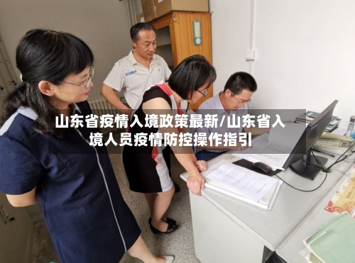山东省疫情入境政策最新/山东省入境人员疫情防控操作指引-第3张图片