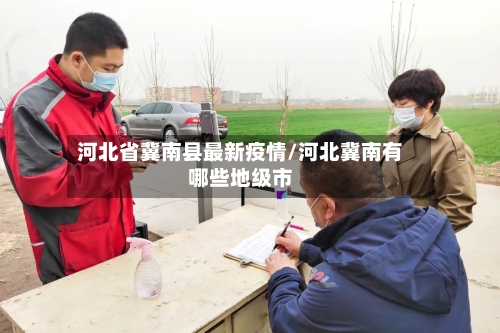 河北省冀南县最新疫情/河北冀南有哪些地级市-第2张图片