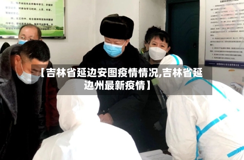 【吉林省延边安图疫情情况,吉林省延边州最新疫情】-第1张图片