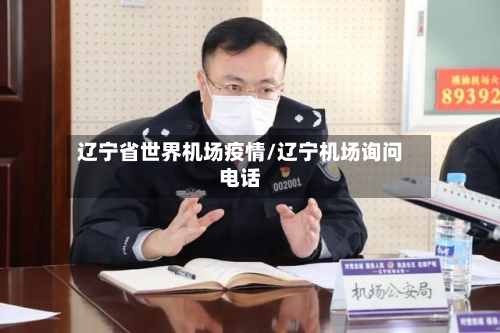 辽宁省世界机场疫情/辽宁机场询问电话-第2张图片