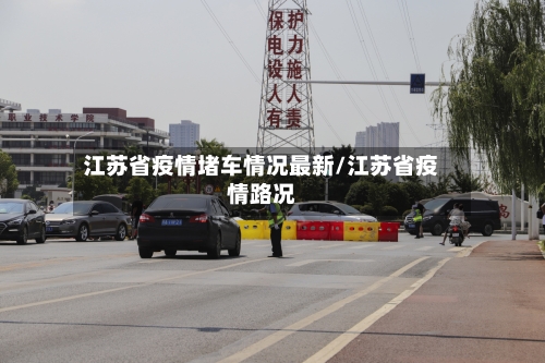 江苏省疫情堵车情况最新/江苏省疫情路况-第1张图片