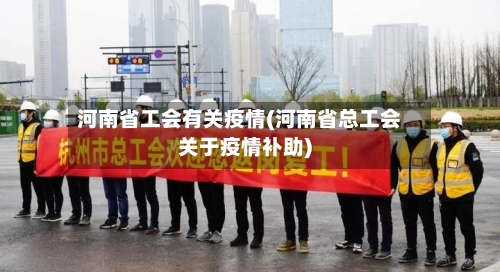 河南省工会有关疫情(河南省总工会关于疫情补助)-第2张图片